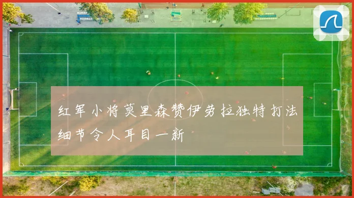 红军小将莫里森赞伊劳拉独特打法细节令人耳目一新