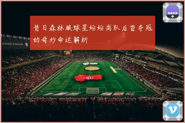 昔日森林狼球星纷纷离队后皆夺冠的奇妙命运解析