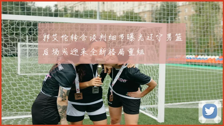 郭艾伦转会谈判细节曝光辽宁男篮后场或迎来全新格局重组