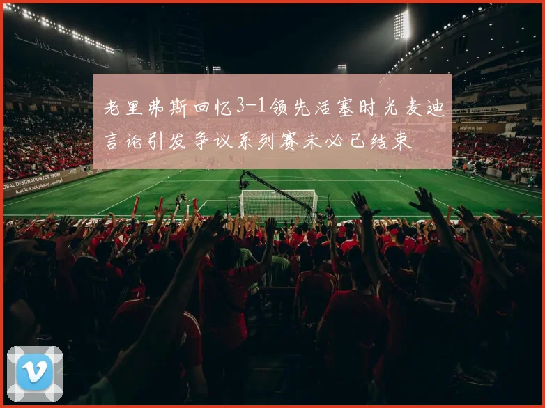 老里弗斯回忆3-1领先活塞时光麦迪言论引发争议系列赛未必已结束