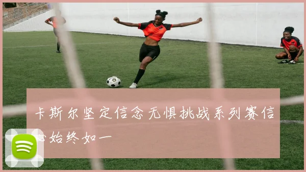 卡斯尔坚定信念无惧挑战系列赛信心始终如一