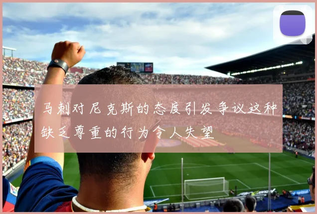 马刺对尼克斯的态度引发争议这种缺乏尊重的行为令人失望