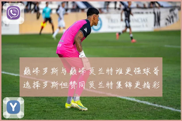 巅峰罗斯与巅峰莫兰特谁更强球哥选择罗斯但赞同莫兰特集锦更精彩