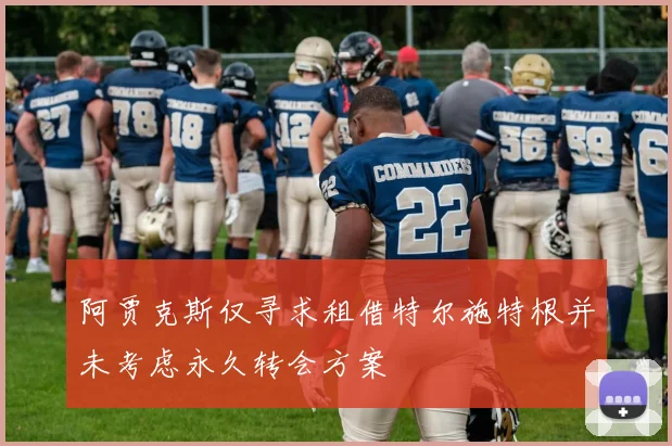 阿贾克斯仅寻求租借特尔施特根并未考虑永久转会方案