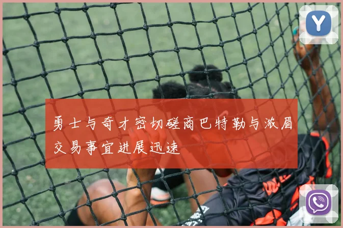 勇士与奇才密切磋商巴特勒与浓眉交易事宜进展迅速