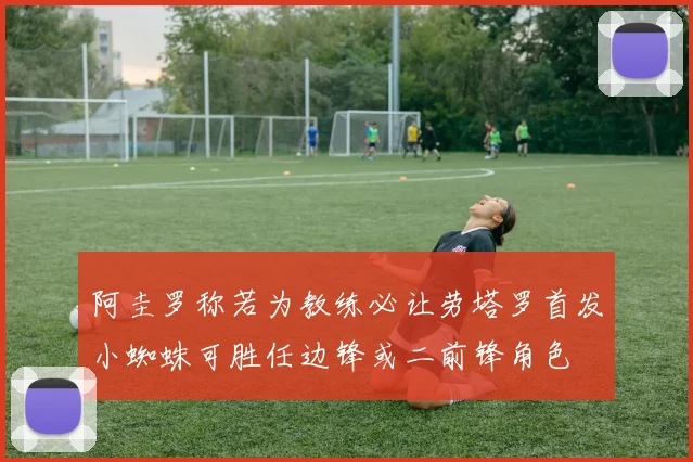 阿圭罗称若为教练必让劳塔罗首发小蜘蛛可胜任边锋或二前锋角色