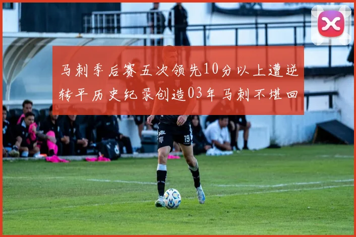 马刺季后赛五次领先10分以上遭逆转平历史纪录创造03年马刺不堪回首的尴尬