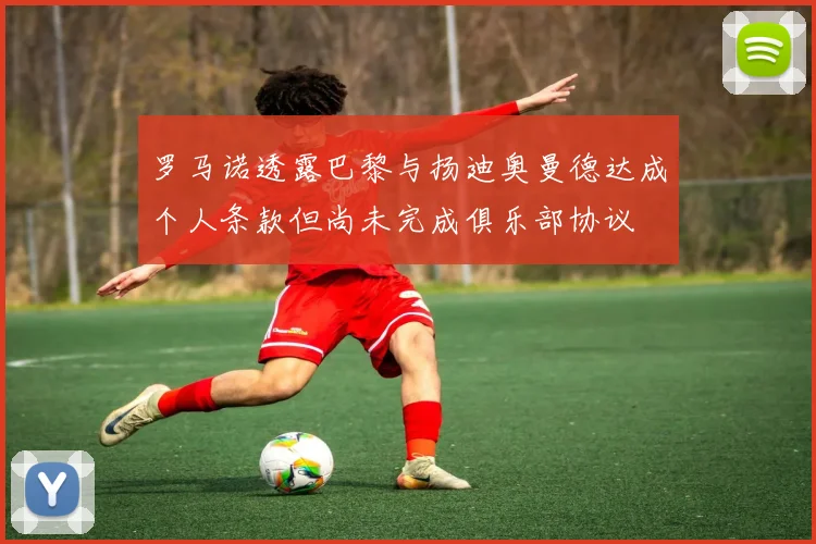 罗马诺透露巴黎与扬迪奥曼德达成个人条款但尚未完成俱乐部协议